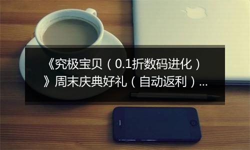 《究极宝贝（0.1折数码进化）》周末庆典好礼（自动返利）2025-11-21-2025-11-23