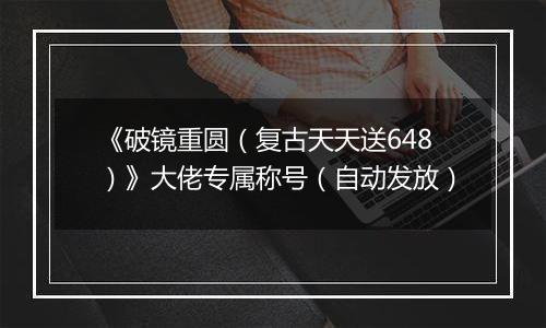 《破镜重圆（复古天天送648）》大佬专属称号（自动发放）