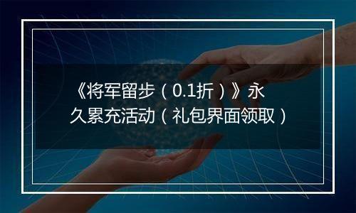 《将军留步（0.1折）》永久累充活动（礼包界面领取）