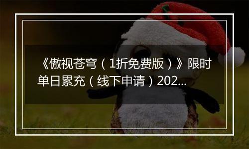 《傲视苍穹（1折免费版）》限时单日累充（线下申请）2025-11-22-2025-11-28