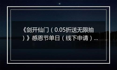 《剑开仙门（0.05折送无限抽）》感恩节单日（线下申请）2025-11-25-2025-11-27