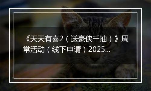 《天天有喜2（送豪侠千抽）》周常活动（线下申请）2025-11-24-2025-11-27