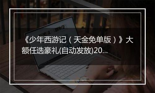 《少年西游记（天金免单版）》大额任选豪礼(自动发放)2025-11-21-2025-11-27