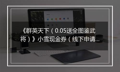 《群英天下（0.05送全图鉴武将）》小雪现金券（线下申请）2025-11-19-2025-11-23