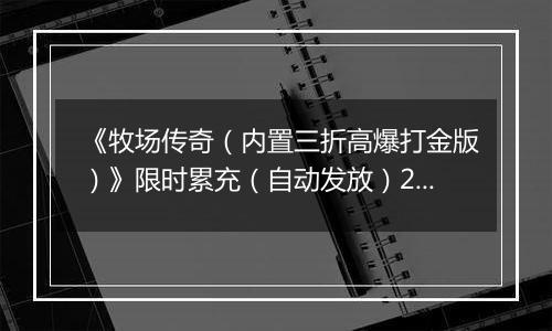 《牧场传奇（内置三折高爆打金版）》限时累充（自动发放）2025-11-18-2025-11-24