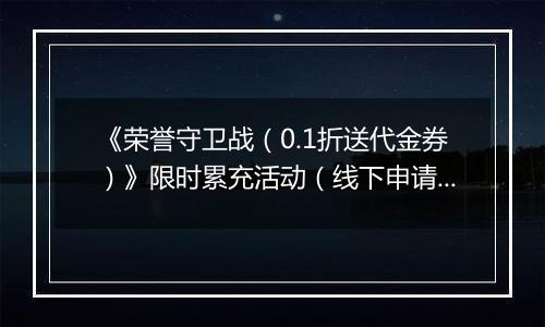 《荣誉守卫战（0.1折送代金券）》限时累充活动（线下申请）		2025-11-21-2025-11-23