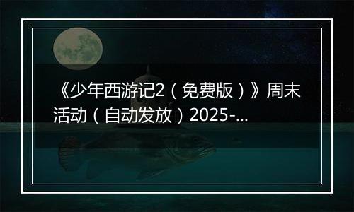 《少年西游记2（免费版）》周末活动（自动发放）2025-11-21-2025-11-23