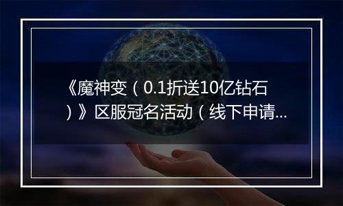 《魔神变（0.1折送10亿钻石）》区服冠名活动（线下申请）