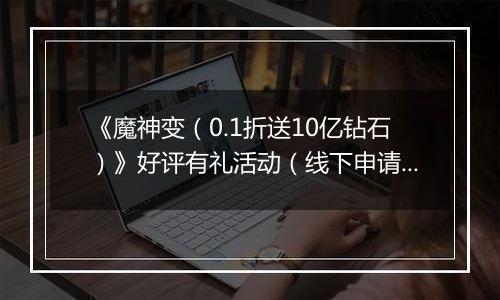 《魔神变（0.1折送10亿钻石）》好评有礼活动（线下申请）