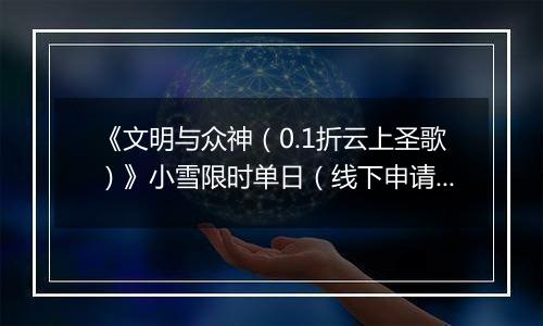 《文明与众神（0.1折云上圣歌）》小雪限时单日（线下申请）2025-11-22-2025-11-24