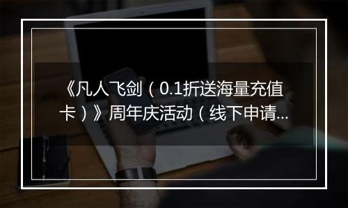 《凡人飞剑（0.1折送海量充值卡）》周年庆活动（线下申请）2025-11-25-2025-11-27
