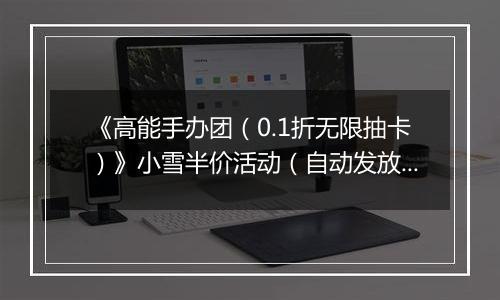 《高能手办团（0.1折无限抽卡）》小雪半价活动（自动发放）2025-11-24-2025-11-27
