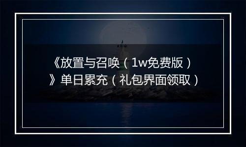 《放置与召唤（1w免费版）》单日累充（礼包界面领取）