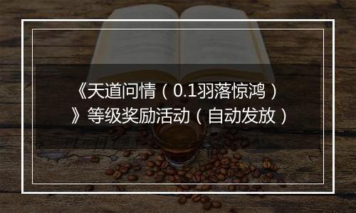 《天道问情（0.1羽落惊鸿）》等级奖励活动（自动发放）