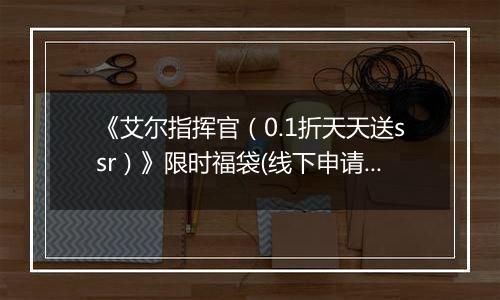 《艾尔指挥官（0.1折天天送ssr）》限时福袋(线下申请)2025-11-25-2025-11-28