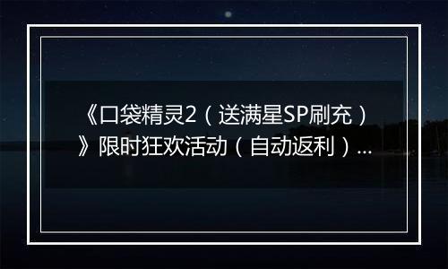 《口袋精灵2（送满星SP刷充）》限时狂欢活动（自动返利）2025-11-24-2025-11-30