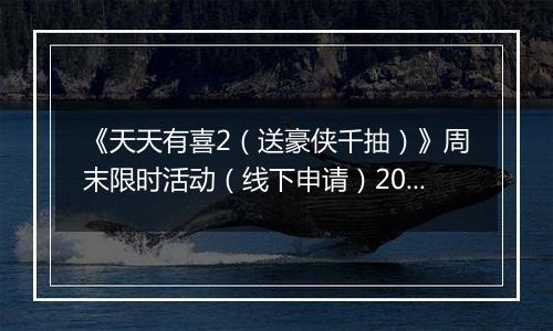 《天天有喜2（送豪侠千抽）》周末限时活动（线下申请）2025-11-21-2025-11-23