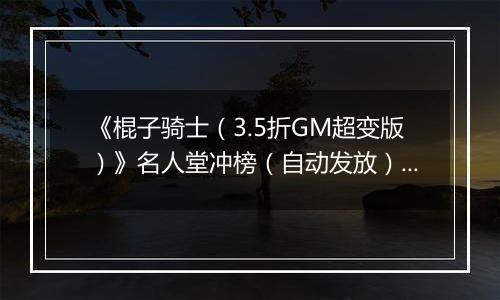 《棍子骑士（3.5折GM超变版）》名人堂冲榜（自动发放）2025-11-21-2025-11-23