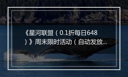 《星河联盟（0.1折每日648）》周末限时活动（自动发放）2025-11-22-2025-11-23