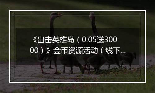 《出击英雄岛（0.05送30000）》金币资源活动（线下申请）2025-11-21-2025-11-23